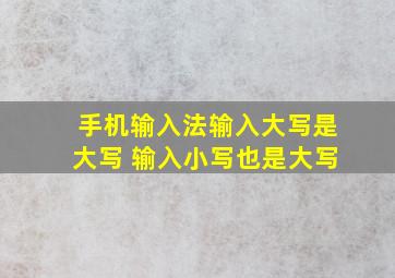 手机输入法输入大写是大写 输入小写也是大写